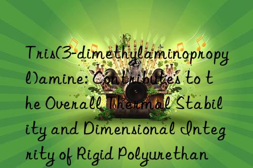 Tris(3-dimethylaminopropyl)amine: Contributes to the Overall Thermal Stability and Dimensional Integrity of Rigid Polyurethane Panels and Refrigeration Foams