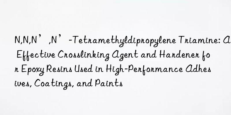 N,N,N’,N’-Tetramethyldipropylene Triamine: An Effective Crosslinking Agent and Hardener for Epoxy Resins Used in High-Performance Adhesives, Coatings, and Paints
