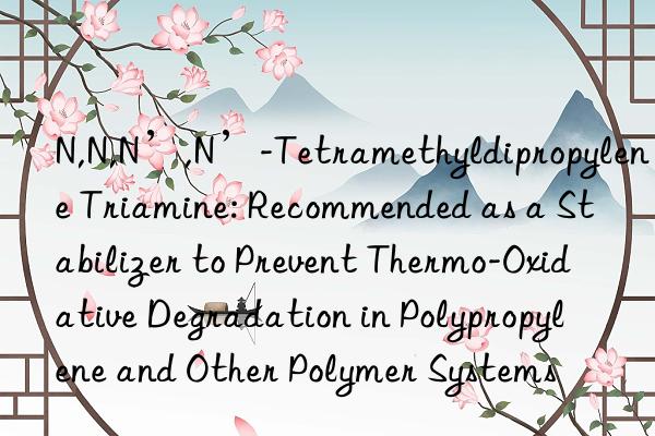N,N,N’,N’-Tetramethyldipropylene Triamine: Recommended as a Stabilizer to Prevent Thermo-Oxidative Degradation in Polypropylene and Other Polymer Systems