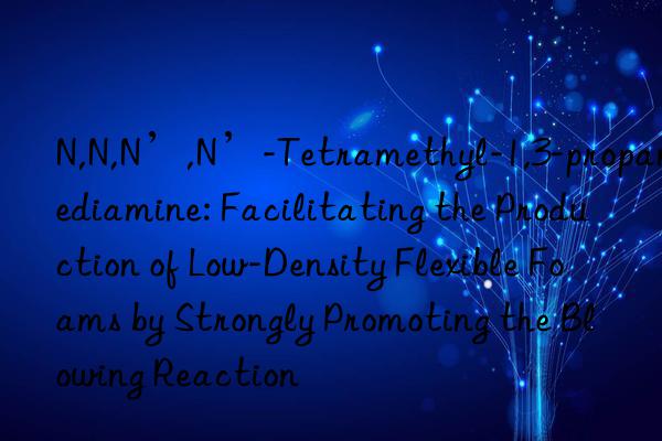 N,N,N’,N’-Tetramethyl-1,3-propanediamine: Facilitating the Production of Low-Density Flexible Foams by Strongly Promoting the Blowing Reaction