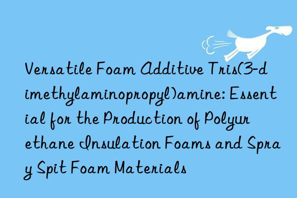 Versatile Foam Additive Tris(3-dimethylaminopropyl)amine: Essential for the Production of Polyurethane Insulation Foams and Spray Spit Foam Materials