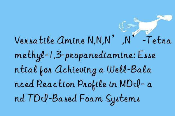 Versatile Amine N,N,N’,N’-Tetramethyl-1,3-propanediamine: Essential for Achieving a Well-Balanced Reaction Profile in MDI- and TDI-Based Foam Systems