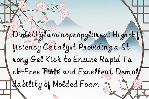 Dimethylaminopropylurea: High-Efficiency Catalyst Providing a Strong Gel Kick to Ensure Rapid Tack-Free Time and Excellent Demoldability of Molded Foam