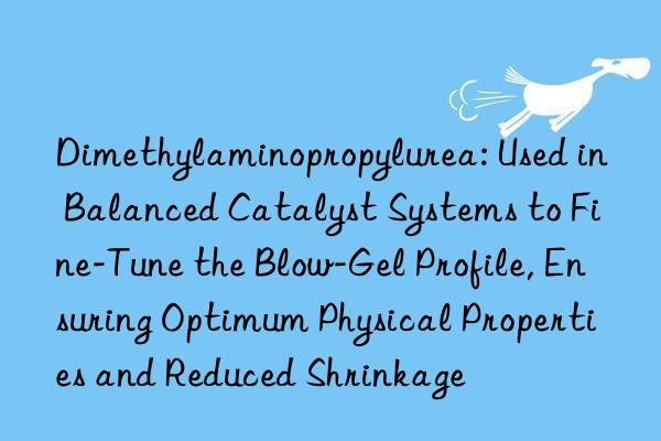 Dimethylaminopropylurea: Used in Balanced Catalyst Systems to Fine-Tune the Blow-Gel Profile, Ensuring Optimum Physical Properties and Reduced Shrinkage
