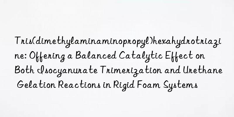 Tris(dimethylaminaminopropyl)hexahydrotriazine: Offering a Balanced Catalytic Effect on Both Isocyanurate Trimerization and Urethane Gelation Reactions in Rigid Foam Systems