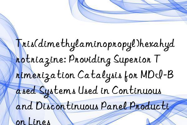 Tris(dimethylaminopropyl)hexahydrotriazine: Providing Superior Trimerization Catalysis for MDI-Based Systems Used in Continuous and Discontinuous Panel Production Lines