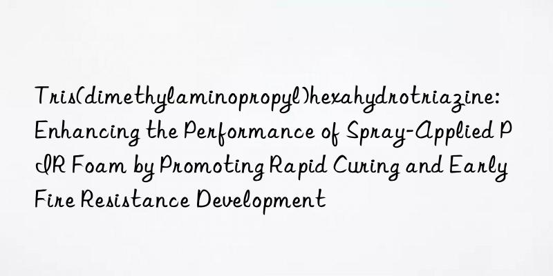 Tris(dimethylaminopropyl)hexahydrotriazine: Enhancing the Performance of Spray-Applied PIR Foam by Promoting Rapid Curing and Early Fire Resistance Development
