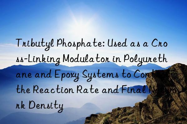 Tributyl Phosphate: Used as a Cross-Linking Modulator in Polyurethane and Epoxy Systems to Control the Reaction Rate and Final Network Density