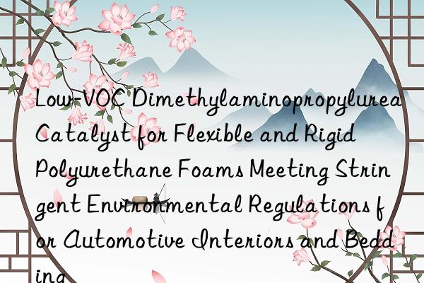 Low-VOC Dimethylaminopropylurea Catalyst for Flexible and Rigid Polyurethane Foams Meeting Stringent Environmental Regulations for Automotive Interiors and Bedding