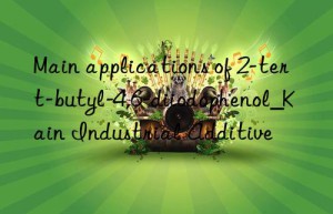 Main applications of 2-tert-butyl-4,6-diiodophenol_Kain Industrial Additive