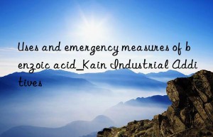 Uses and emergency measures of benzoic acid_Kain Industrial Additives