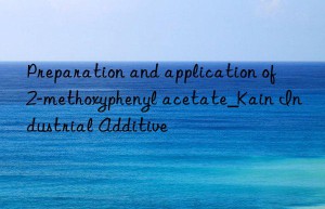 Preparation and application of 2-methoxyphenyl acetate_Kain Industrial Additive
