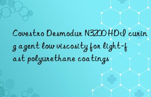 desmodur n3200 hdi curing agent low viscosity for light-fast polyurethane coatings