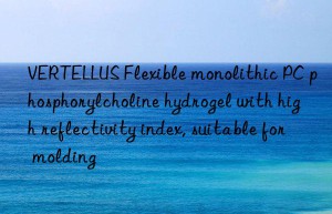 vertellus flexible monolithic pc phosphorylcholine hydrogel with high reflectivity index, suitable for molding