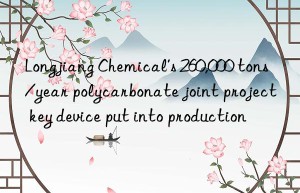 Longjiang Chemical’s 260,000 tons/year polycarbonate joint project key device put into production