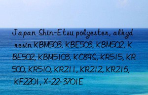 Japan Shin-Etsu polyester, alkyd resin KBM503, KBE503, KBM502, KBE502, KBM5103, KC89S, KR515, KR500, KR510, KR211, KR212, KR216, KF2201, X-22-3701E