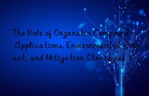 The Role of Organotin Compounds: Applications, Environmental Impact, and Mitigation Strategies
