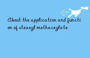 About the application and function of stearyl methacrylate