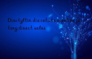 dioctyltin diacetate supplier factory direct sales