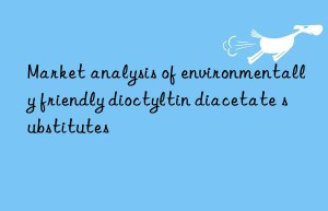 market analysis of environmentally friendly dioctyltin diacetate substitutes