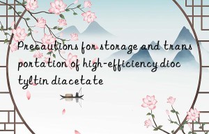 precautions for storage and transportation of high-efficiency dioctyltin diacetate