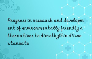 progress in research and development of environmentally friendly alternatives to dimethyltin diisooctanoate