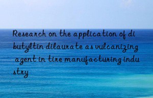 research on the application of dibutyltin dilaurate as vulcanizing agent in tire manufacturing industry