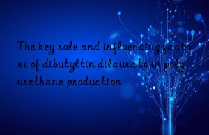 the key role and influencing factors of dibutyltin dilaurate in polyurethane production