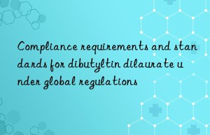 compliance requirements and standards for dibutyltin dilaurate under global regulations
