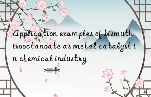 application examples of bismuth isooctanoate as metal catalyst in chemical industry