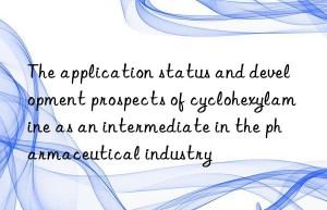 the application status and development prospects of cyclohexylamine as an intermediate in the pharmaceutical industry