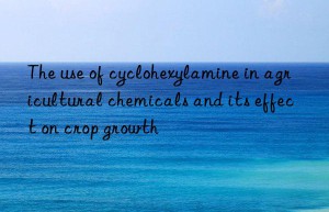 The use of cyclohexylamine in agricultural chemicals and its effect on crop growth