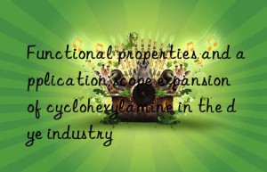 functional properties and application scope expansion of cyclohexylamine in the dye industry