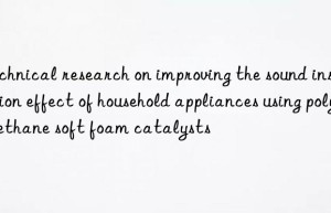 technical research on improving the sound insulation effect of household appliances using polyurethane soft foam catalysts