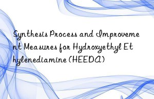synthesis process and improvement measures for hydroxyethyl ethylenediamine (heeda)