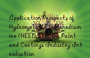 application prospects of hydroxyethyl ethylenediamine (heeda) in the paint and coatings industry introduction