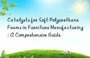 catalysts for soft polyurethane foams in furniture manufacturing: a comprehensive guide