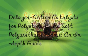 delayed-action catalysts for polyether-based soft polyurethane foams: an in-depth guide