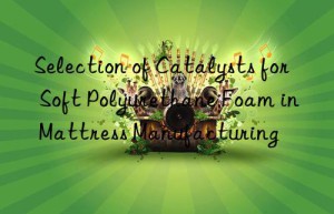 selection of catalysts for soft polyurethane foam in mattress manufacturing