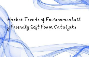 market trends of environmentally friendly soft foam catalysts