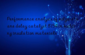 performance analysis of polyurethane delay catalyst 8154 in building insulation materials