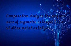 comparative study on the performance of organotin catalyst t12 and other metal catalysts