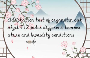 adaptation test of organotin catalyst t12 under different temperature and humidity conditions