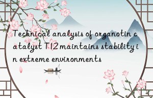 technical analysis of organotin catalyst t12 maintains stability in extreme environments