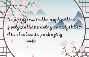 new progress in the application of polyurethane delay catalyst 8154 in electronic packaging