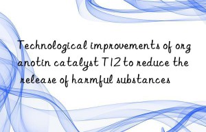 technological improvements of organotin catalyst t12 to reduce the release of harmful substances