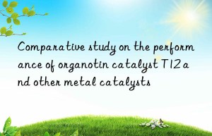 comparative study on the performance of organotin catalyst t12 and other metal catalysts