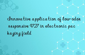 innovative application of low-odor responsive 9727 in electronic packaging field