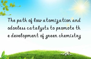 the path of low atomization and odorless catalysts to promote the development of green chemistry