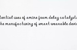 potential uses of amine foam delay catalysts in the manufacturing of smart wearable devices
